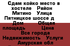 Сдам койко-место в хостеле › Район ­ Митино › Улица ­ Пятницкое шоссе д 41 › Дом ­ 41 › Общая площадь ­ 200 › Цена ­ 550 - Все города Недвижимость » Услуги   . Амурская обл.,Благовещенский р-н